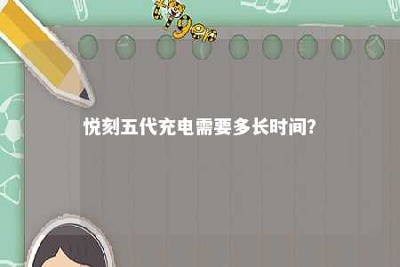 悦刻五代充电需要多长时间？ 